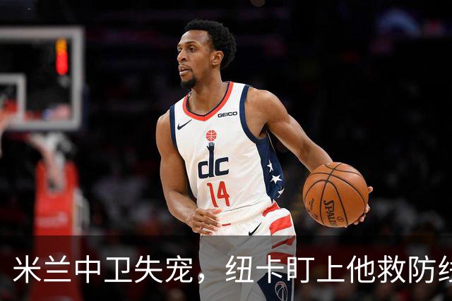 米兰中卫失宠，纽卡盯上他救防线